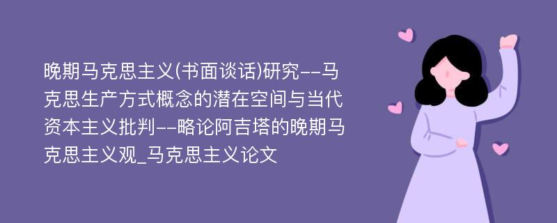 晚期马克思主义(书面谈话)研究--马克思生产方式概念的潜在空间与当代资本主义批判--略论阿吉塔的晚期马克思主义观_马克思主义论文