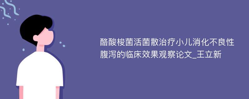 酪酸梭菌活菌散治疗小儿消化不良性腹泻的临床效果观察论文_王立新