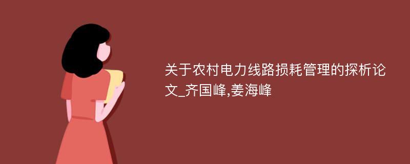 关于农村电力线路损耗管理的探析论文_齐国峰,姜海峰