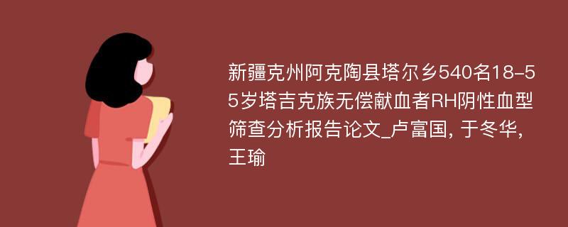 新疆克州阿克陶县塔尔乡540名18-55岁塔吉克族无偿献血者RH阴性血型筛查分析报告论文_卢富国, 于冬华, 王瑜