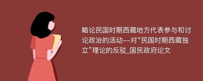 略论民国时期西藏地方代表参与和讨论政治的活动--对“民国时期西藏独立”理论的反驳_国民政府论文