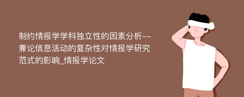 制约情报学学科独立性的因素分析--兼论信息活动的复杂性对情报学研究范式的影响_情报学论文