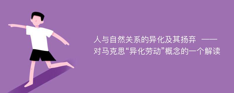 人与自然关系的异化及其扬弃  ——对马克思“异化劳动”概念的一个解读