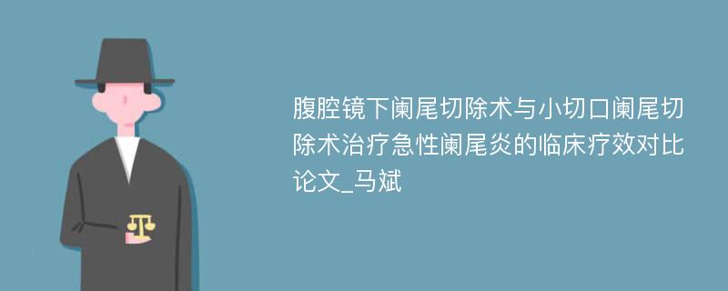 腹腔镜下阑尾切除术与小切口阑尾切除术治疗急性阑尾炎的临床疗效对比论文_马斌