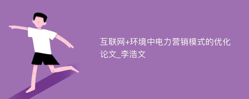 互联网+环境中电力营销模式的优化论文_李浩文