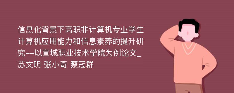 信息化背景下高职非计算机专业学生计算机应用能力和信息素养的提升研究--以宣城职业技术学院为例论文_苏文明 张小奇 蔡冠群