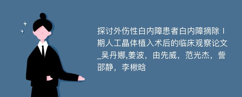 探讨外伤性白内障患者白内障摘除Ⅰ期人工晶体植入术后的临床观察论文_吴丹娜,姜波，由先威，范光杰，訾邵静，李楸晗