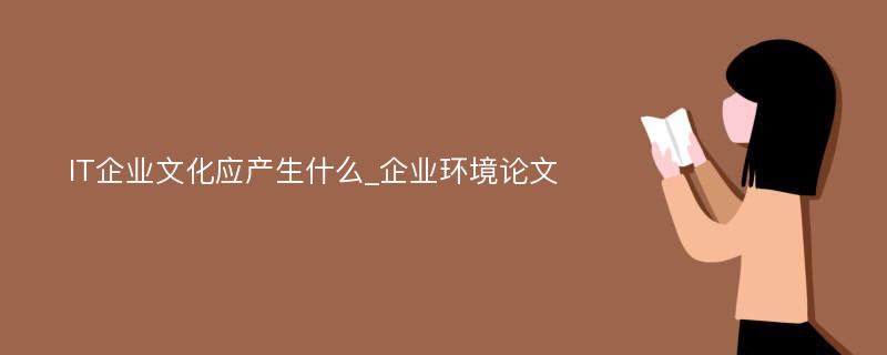 IT企业文化应产生什么_企业环境论文