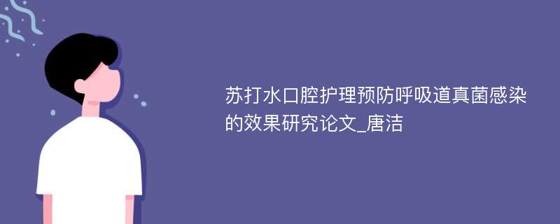 苏打水口腔护理预防呼吸道真菌感染的效果研究论文_唐洁