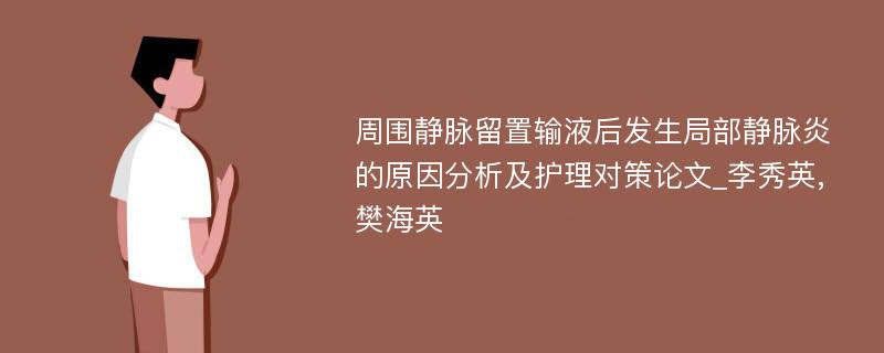 周围静脉留置输液后发生局部静脉炎的原因分析及护理对策论文_李秀英,樊海英