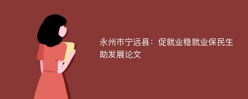 永州市宁远县：促就业稳就业保民生助发展论文