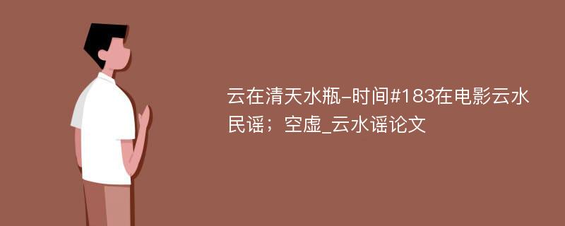 云在清天水瓶-时间#183在电影云水民谣；空虚_云水谣论文