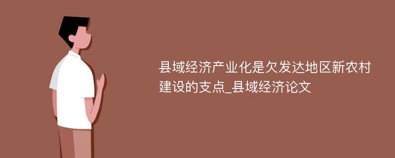 县域经济产业化是欠发达地区新农村建设的支点_县域经济论文