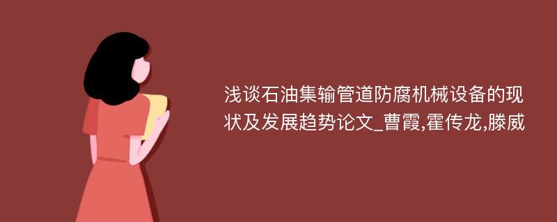 浅谈石油集输管道防腐机械设备的现状及发展趋势论文_曹霞,霍传龙,滕威