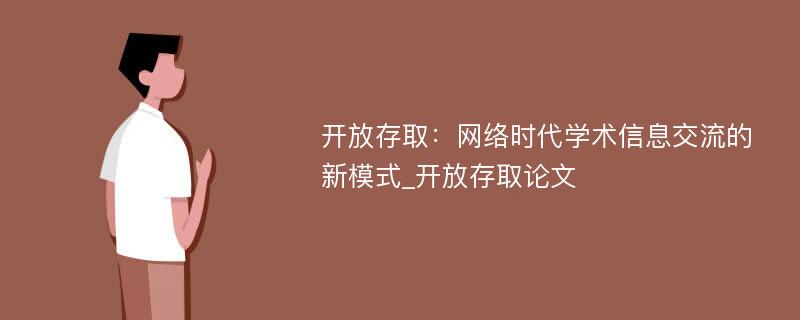 开放存取：网络时代学术信息交流的新模式_开放存取论文