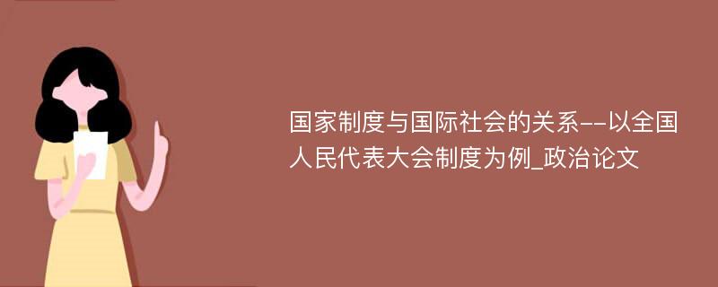 国家制度与国际社会的关系--以全国人民代表大会制度为例_政治论文