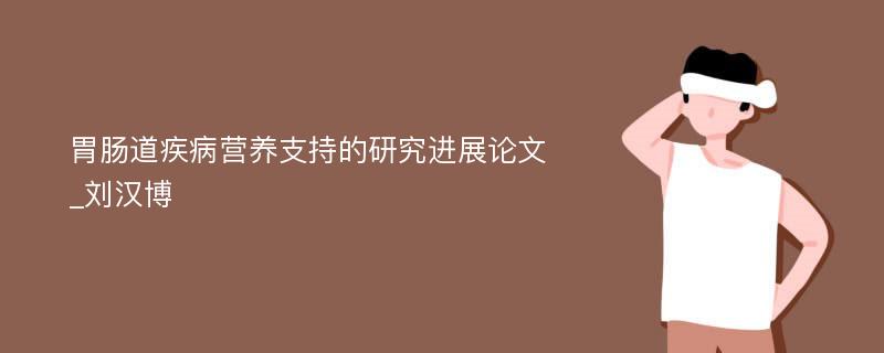 胃肠道疾病营养支持的研究进展论文_刘汉博