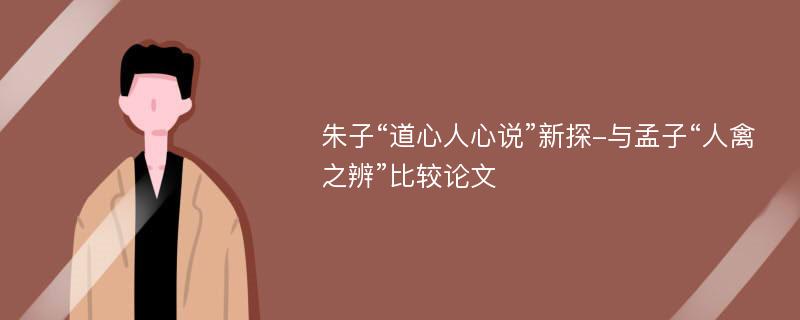 朱子“道心人心说”新探-与孟子“人禽之辨”比较论文