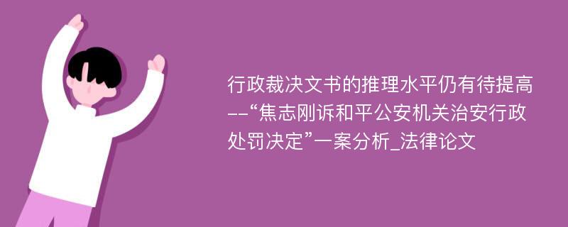 行政裁决文书的推理水平仍有待提高--“焦志刚诉和平公安机关治安行政处罚决定”一案分析_法律论文