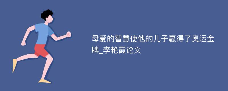 母爱的智慧使他的儿子赢得了奥运金牌_李艳霞论文