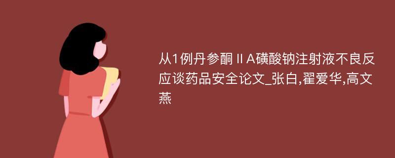 从1例丹参酮ⅡA磺酸钠注射液不良反应谈药品安全论文_张白,翟爱华,高文燕