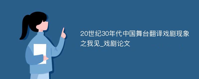 20世纪30年代中国舞台翻译戏剧现象之我见_戏剧论文