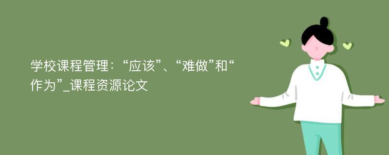 学校课程管理：“应该”、“难做”和“作为”_课程资源论文