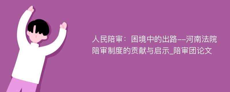 人民陪审：困境中的出路--河南法院陪审制度的贡献与启示_陪审团论文