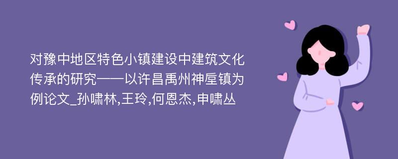 对豫中地区特色小镇建设中建筑文化传承的研究——以许昌禹州神垕镇为例论文_孙啸林,王玲,何恩杰,申啸丛