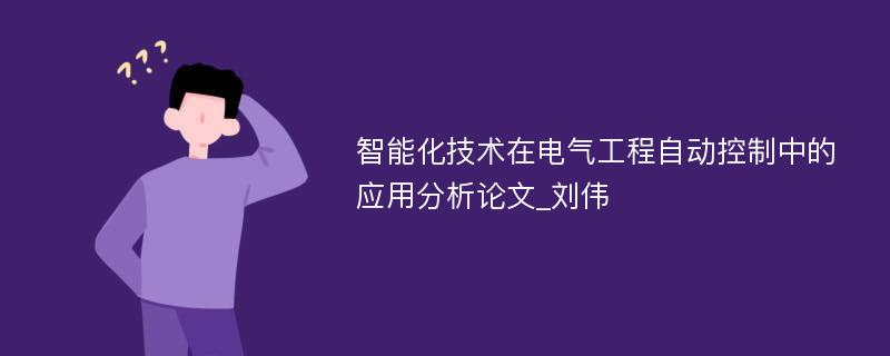 智能化技术在电气工程自动控制中的应用分析论文_刘伟