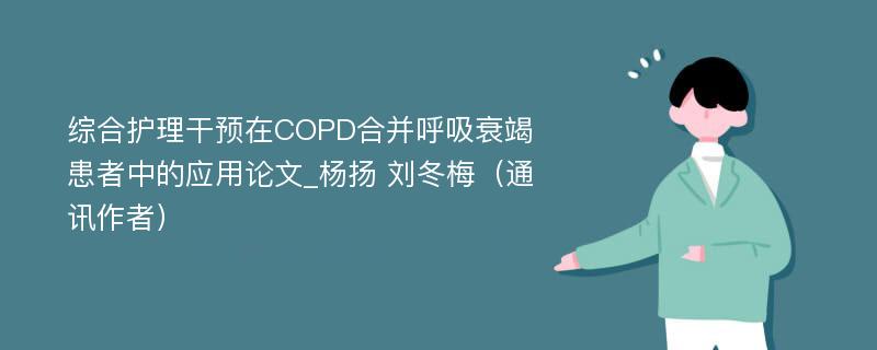 综合护理干预在COPD合并呼吸衰竭患者中的应用论文_杨扬 刘冬梅（通讯作者）