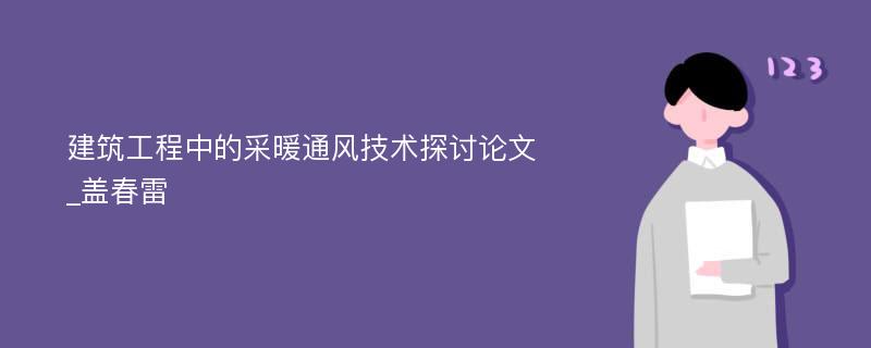 建筑工程中的采暖通风技术探讨论文_盖春雷