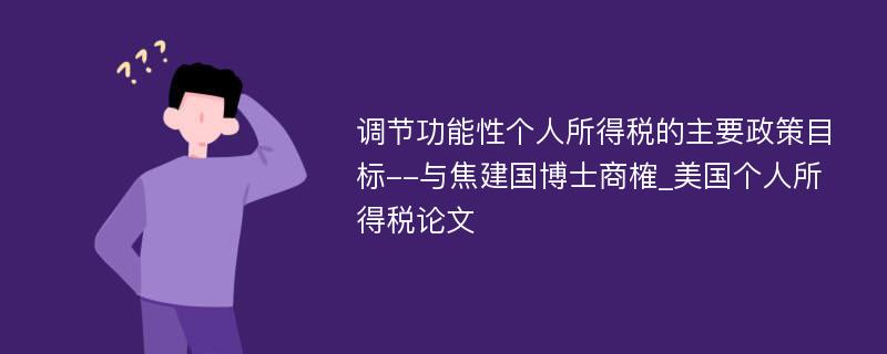 调节功能性个人所得税的主要政策目标--与焦建国博士商榷_美国个人所得税论文