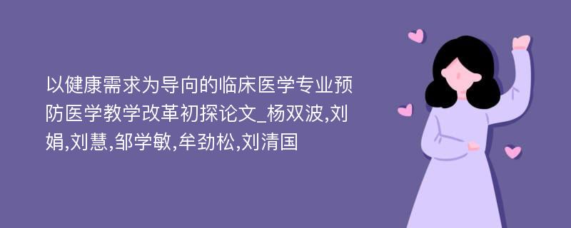 以健康需求为导向的临床医学专业预防医学教学改革初探论文_杨双波,刘娟,刘慧,邹学敏,牟劲松,刘清国