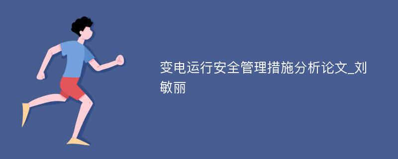 变电运行安全管理措施分析论文_刘敏丽