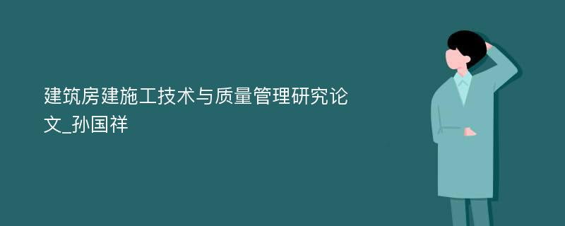 建筑房建施工技术与质量管理研究论文_孙国祥