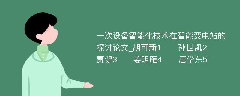 一次设备智能化技术在智能变电站的探讨论文_胡可新1　　孙世凯2　　贾健3　　姜明雁4　　唐学东5