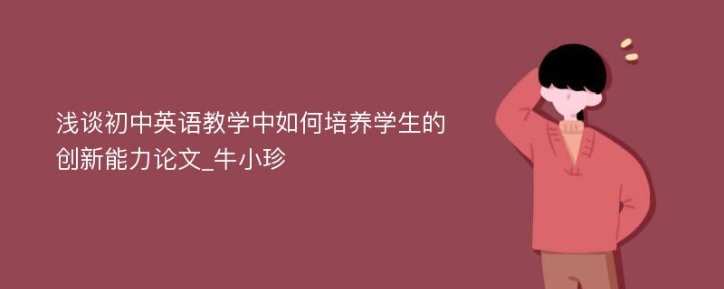 浅谈初中英语教学中如何培养学生的创新能力论文_牛小珍