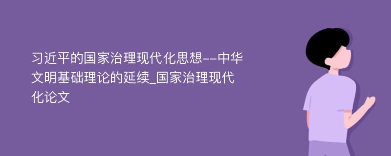 习近平的国家治理现代化思想--中华文明基础理论的延续_国家治理现代化论文