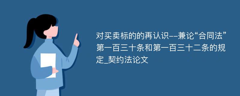 对买卖标的的再认识--兼论“合同法”第一百三十条和第一百三十二条的规定_契约法论文