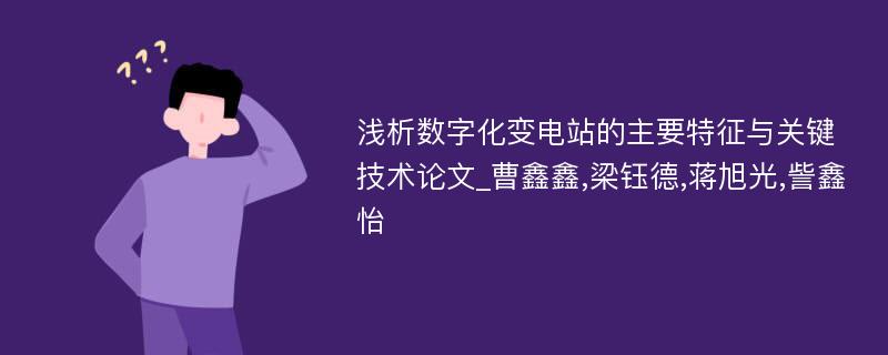 浅析数字化变电站的主要特征与关键技术论文_曹鑫鑫,梁钰德,蒋旭光,訾鑫怡