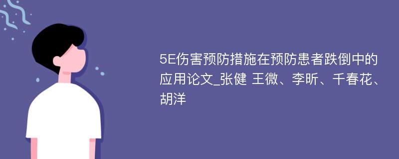 5E伤害预防措施在预防患者跌倒中的应用论文_张健 王微、李昕、千春花、胡洋