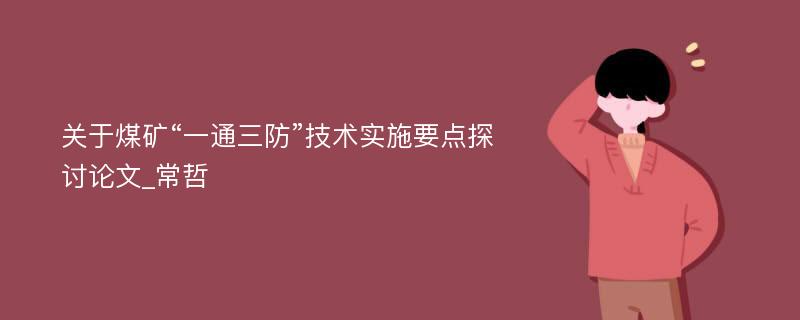 关于煤矿“一通三防”技术实施要点探讨论文_常哲