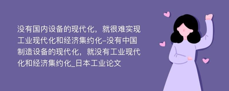 没有国内设备的现代化，就很难实现工业现代化和经济集约化-没有中国制造设备的现代化，就没有工业现代化和经济集约化_日本工业论文