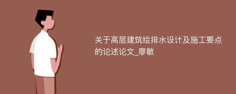 关于高层建筑给排水设计及施工要点的论述论文_廖敏