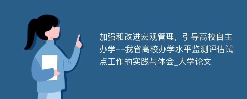 加强和改进宏观管理，引导高校自主办学--我省高校办学水平监测评估试点工作的实践与体会_大学论文