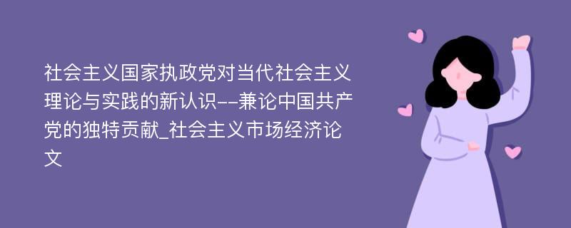 社会主义国家执政党对当代社会主义理论与实践的新认识--兼论中国共产党的独特贡献_社会主义市场经济论文