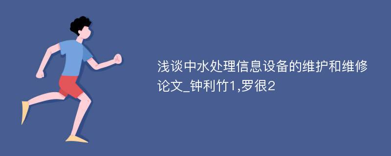 浅谈中水处理信息设备的维护和维修论文_钟利竹1,罗很2