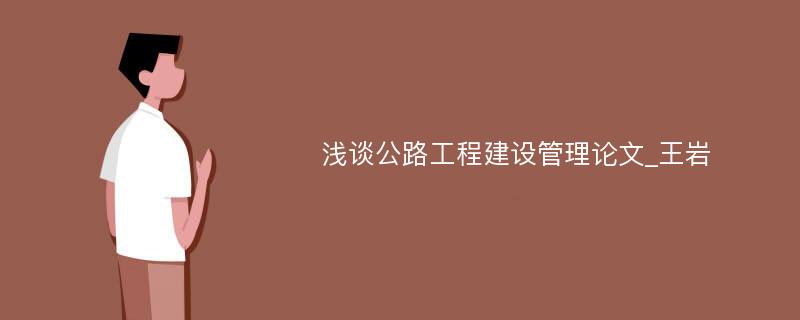 浅谈公路工程建设管理论文_王岩