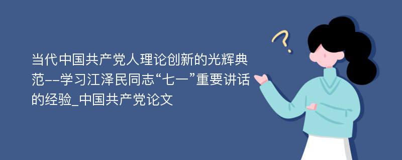 当代中国共产党人理论创新的光辉典范--学习江泽民同志“七一”重要讲话的经验_中国共产党论文